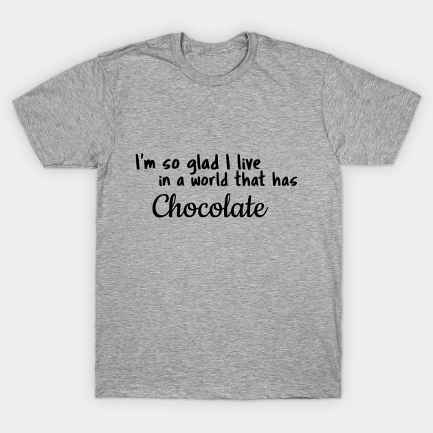 Chocolate, I'm so glad I live in a world that has T-Shirt by Fun Graffix!